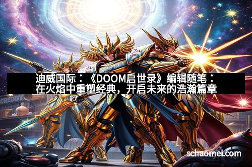 迪威国际：《DOOM启世录》编辑随笔：在火焰中重塑经典，开启未来的浩瀚篇章
