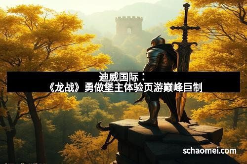 迪威国际：《龙战》勇做堡主体验页游巅峰巨制